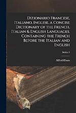Dizionario Francese, Italiano, Inglese. a Concise Dictionary of the French, Italian & English Languages. Containing the French Before the Italian and