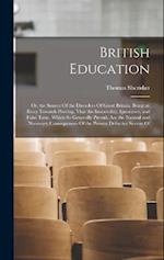 British Education: Or, the Source Of the Disorders Of Great Britain. Being an Essay Towards Proving, That the Immorality, Ignorance, and False Taste, 