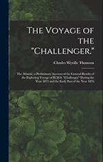 The Voyage of the "Challenger.": The Atlantic; a Preliminary Account of the General Results of the Exploring Voyage of H.M.S. "Challenger" During the 