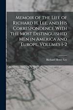 Memoir of the Life of Richard H. Lee, and His Correspondence With the Most Distinguished Men in America and Europe, Volumes 1-2 