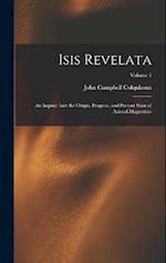 Isis Revelata: An Inquiry Into the Origin, Progress, and Present State of Animal Magnetism; Volume 1 