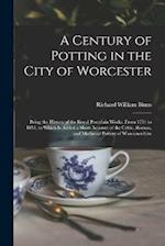A Century of Potting in the City of Worcester: Being the History of the Royal Porcelain Works, From 1751 to 1851, to Which Is Added a Short Account of