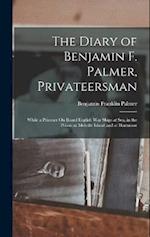 The Diary of Benjamin F. Palmer, Privateersman: While a Prisoner On Board English War Ships at Sea, in the Prison at Melville Island and at Dartmoor 