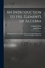 An Introduction to the Elements of Algebra: Designed for the Use of Those Who Are Acquainted Only With the First Principles of Arithmetic 