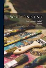Wood Finishing: Comprising Staining, Varnishing, and Polishing 