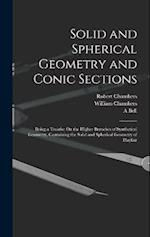 Solid and Spherical Geometry and Conic Sections: Being a Treatise On the Higher Branches of Synthetical Geometry, Containing the Solid and Spherical G