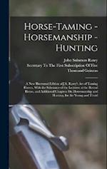 Horse-Taming - Horsemanship - Hunting: A New Illustrated Edition of J.S. Rarey's Art of Taming Horses, With the Substance of the Lectures at the Round