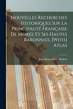 Nouvelles Recherches Historiques Sur La Principauté Française De Morée Et Ses Hautes Baronnies. [With] Atlas