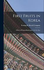 First Fruits in Korea; A Story of Church Beginnings in the Far East 
