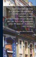 The History of the Bucaniers of America Containing, I. the Exploits and Adventures of Le Grand [&c., by A.O. Exquemelin, and Works by 3 Other Authors]