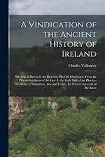 A Vindication of the Ancient History of Ireland: Wherein Is Shewn, I. the Descent of Its Old Inhabitants From the Phaeno-Scythians of the East. Ii. th