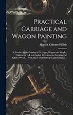 Practical Carriage and Wagon Painting; a Treatise on the Painting of Carriages, Wagons and Sleighs, Embracing Full and Explicit Directions for Executi