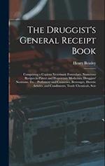 The Druggist's General Receipt Book: Comprising a Copious Veterinary Formulary, Numerous Recipes in Patent and Proprietary Medicines, Druggists' Nostr