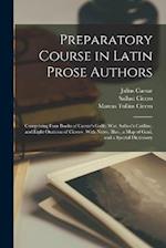 Preparatory Course in Latin Prose Authors: Comprising Four Books of Caesar's Gallic War, Sallust's Catiline, and Eight Orations of Cicero ; With Notes