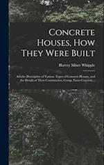 Concrete Houses, how They Were Built; Articles Descriptive of Various Types of Concrete Houses, and the Details of Their Construction, Comp. From Conc
