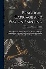 Practical Carriage and Wagon Painting; a Treatise on the Painting of Carriages, Wagons and Sleighs, Embracing Full and Explicit Directions for Executi