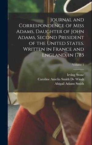 Journal and Correspondence of Miss Adams, Daughter of John Adams, Second President of the United States. Written in France and England, in 1785; Volum