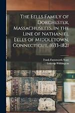 The Eells Family of Dorchester, Massachusetts, in the Line of Nathaniel Eells of Middletown, Connecticut, 1633-1821 