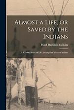 Almost a Life, or Saved by the Indians: A Truthful Story of Life Among our Western Indians 