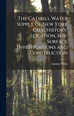 The Catskill Water Supply of New York City, History, Location, Sub-surface Investigations and Construction 