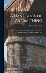 A Handbook of art Smithing: For the use of Practical Smiths, Designers of Ironwork, Technical and art Schools, Architects, etc. 
