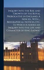 Inquiry Into the Rise and Growth of the Royal Prerogative in England. A new ed., With ... Biographical Notices, etc. To Which is Added an Inquiry Into
