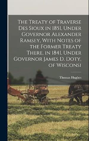 The Treaty of Traverse des Sioux in 1851, Under Governor Alexander Ramsey, With Notes of the Former Treaty There, in 1841, Under Governor James D. Dot