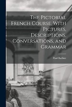 The Pictorial French Course, With Pictures, Descriptions, Conversations, and Grammar