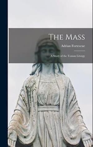 The Mass; a Study of the Toman Liturgy