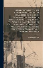 Instructions Given Mr. Christopher Gist by the Committee of the Ohio Company the 11th day of September 1750 [and July 16th 1751. Also, the Daily Recor