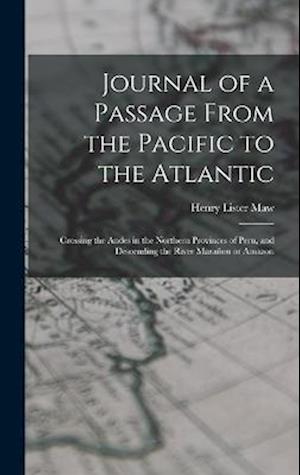 Journal of a Passage From the Pacific to the Atlantic: Crossing the Andes in the Northern Provinces of Peru, and Descending the River Marañon or Amazo
