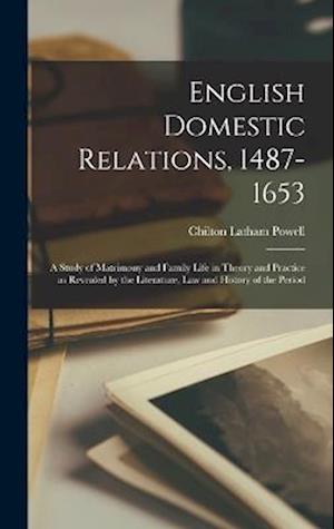 English Domestic Relations, 1487-1653: A Study of Matrimony and Family Life in Theory and Practice as Revealed by the Literature, law and History of t