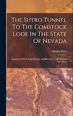 The Sutro Tunnel To The Comstock Lode In The State Of Nevada: Importance Of Its Construction, And Revenue To Be Derived Therefrom 