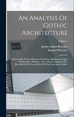 An Analysis Of Gothic Architecture: Illustrated By A Series Of Upwards Of Seven Hundred Examples Of Doorways, Windows ... Etc., And Accompanied With R