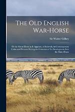 The old English War-horse: Or the Great Horse as it Appears, at Intervals, in Contemporary Coins and Pictures During the Centuries of its Development 