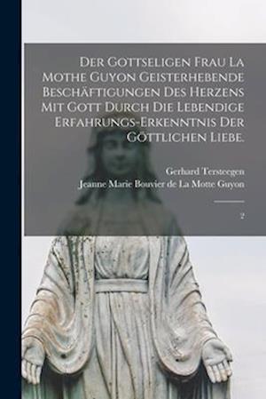 Der gottseligen Frau La Mothe Guyon geisterhebende Beschäftigungen des Herzens mit Gott durch die lebendige Erfahrungs-Erkenntnis der göttlichen Liebe