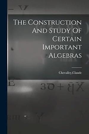 The Construction And Study Of Certain Important Algebras