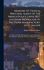 Memoirs Of Vidocq, Principal Agent Of The French Police Until 1827, And Now Proprietor Of The Paper Manufactory At St. Mandé: A Collection Of The Most