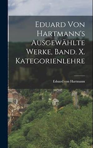 Eduard von Hartmann's ausgewählte Werke, Band. X. Kategorienlehre