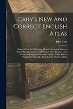 Cary's New And Correct English Atlas: Being A New Set Of County Maps From Actual Surveys. Exhibiting All The Direct & Principal Cross Roads, Cities, T