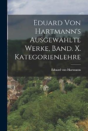 Eduard von Hartmann's ausgewählte Werke, Band. X. Kategorienlehre