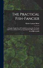 The Practical Fish-fancier: A Popular Guide Book Of Useful Information On The Study And Culture Of Fresh Water Aquarium Fish, Illustrated From Actual 