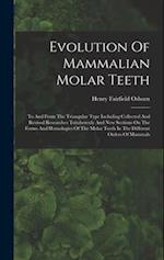 Evolution Of Mammalian Molar Teeth: To And From The Triangular Type Including Collected And Revised Researches Trituberculy And New Sections On The Fo