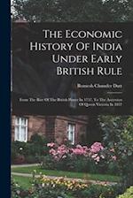 The Economic History Of India Under Early British Rule: From The Rise Of The British Power In 1757, To The Accession Of Queen Victoria In 1837 