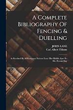 A Complete Bibliography Of Fencing & Duelling: As Practised By All European Nations From The Middle Ages To The Present Day 