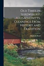 Old Times in Shrewsbury, Massachusetts. Gleanings From History and Tradition 