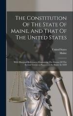 The Constitution Of The State Of Maine, And That Of The United States: With Marginal References: Containing The Census Of The Several Towns & Plantati