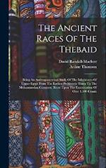 The Ancient Races Of The Thebaid: Being An Anthropometrical Study Of The Inhabitants Of Upper Egypt From The Earliest Prehistoric Times To The Mohamme