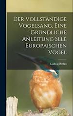 Der Vollständige Vogelsang, eine gründliche Anleitung slle europaischen Vögel