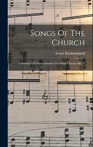 Songs Of The Church: Consisting Of Fifteen Anthems For Mixed Chorus, Op. 37